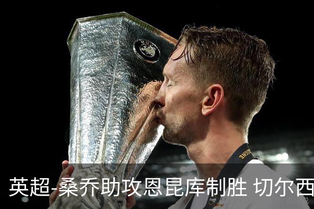 英超-桑乔助攻恩昆库制胜 切尔西1-0伯恩茅斯