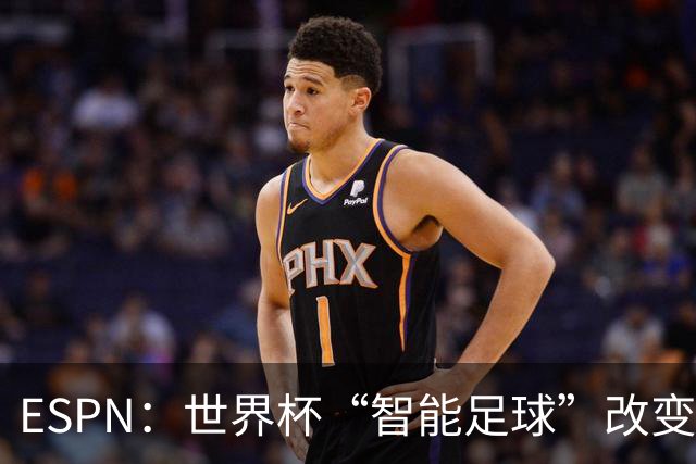 ESPN：世界杯“智能足球”改变了足球比赛，但别忘了充电！